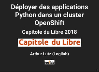 Déployer des applicationsDéployer des applications
Python dans un clusterPython dans un cluster
OpenShiftOpenShift
Capitole du Libre 2018Capitole du Libre 2018
Arthur Lutz (Logilab)Arthur Lutz (Logilab)
1
 