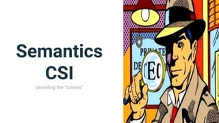 Semantics
CSI
Unveiling the “crimes”
 