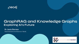 GraphRAG and Knowledge Graphs
Exploring AI's Future
Dr. Jesús Barrasa
Head Solutions Architecture-Neo4j
 