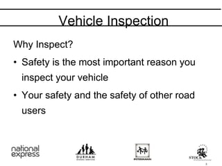 Why Inspect?
• Safety is the most important reason you
inspect your vehicle
• Your safety and the safety of other road
users
Vehicle Inspection
3
 