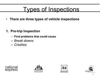 • There are three types of vehicle inspections
1. Pre-trip Inspection
– Find problems that could cause
– Break downs
– Crashes
Types of Inspections
6
 