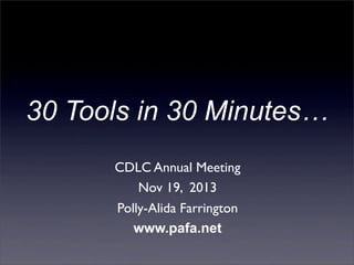 30 Tools in 30 Minutes… 
CDLC Annual Meeting 
Nov 19, 2013 
Polly-Alida Farrington 
www.pafa.net 
 