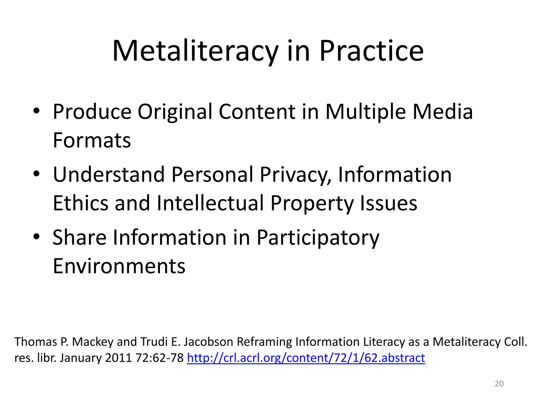 Metaliteracy“Information literacy is central to this redefinition because information takes many forms online and is produced and communicated through multiple modalities. ”18Thomas P. Mackey and Trudi E. Jacobson Reframing Information Literacy as a Metaliteracy Coll. res. libr. January 2011 72:62-78 http://crl.acrl.org/content/72/1/62.abstract