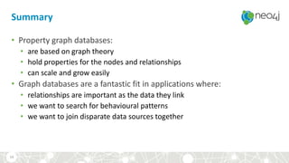 Summary
• Property graph databases:
• are based on graph theory
• hold properties for the nodes and relationships
• can sc...