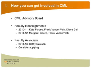 How you can get involved in CML CML  Advisory Board Faculty Reassignments 2010-11: Kate Forbes, Frank Vander Valk, Diane Gal 2011-12: Margaret Souza, Frank Vander Valk Faculty Associate 2011-13: Cathy Davison Consider applying 