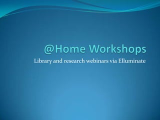 @Home Workshops Library and research webinars via Elluminate 