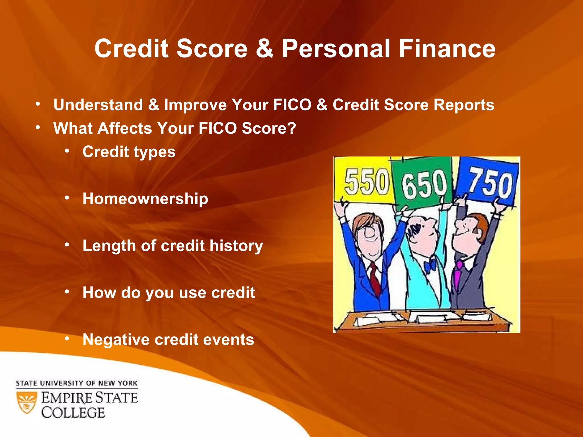 Credit Score & Personal Finance Understand & Improve Your FICO & Credit Score Reports What Affects Your FICO Score? Credit types Homeownership Length of credit history How do you use credit Negative credit events 