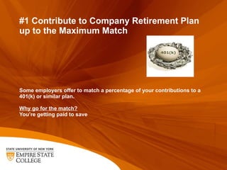#1 Contribute to Company Retirement Plan up to the Maximum Match Some employers offer to match a percentage of your contri...