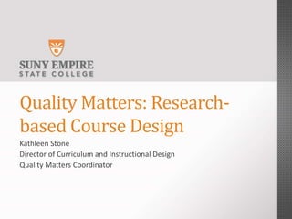 Quality Matters: Research-
based Course Design
Kathleen Stone
Director of Curriculum and Instructional Design
Quality Matters Coordinator
 