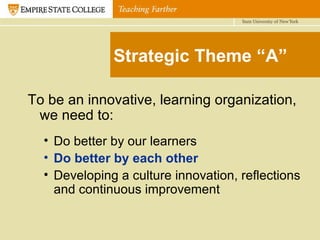 Strategic Theme “A” To be an innovative, learning organization, we need to: Do better by our learners Do better by each other Developing a culture innovation, reflections and continuous improvement 
