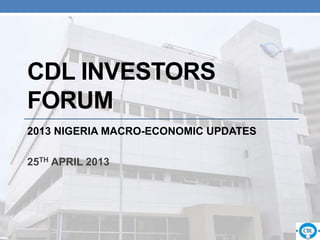 CDL INVESTORS
FORUM
2013 NIGERIA MACRO-ECONOMIC UPDATES
25TH APRIL 2013
 