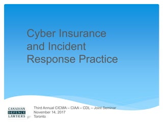 Third Annual CICMA – CIAA – CDL – Joint Seminar
November 14, 2017
Toronto
Cyber Insurance
and Incident
Response Practice
 