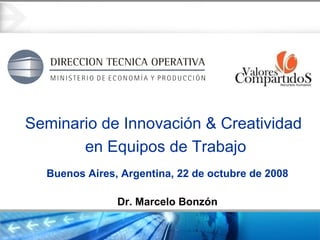 Seminario de Innovación & Creatividad  en Equipos de Trabajo Dr. Marcelo Bonzón Buenos Aires, Argentina, 22 de octubre de 2008 