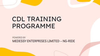 CDL TRAINING
PROGRAMME
POWERED BY
MEDESSY ENTERPRISES LIMITED – NG-RIDE
 