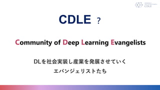 CDLE 
DLgװbIkչƤ
Х󥸥ꥹȤ
Community of Deep Learning Evangelists
 