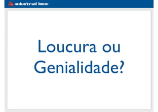 Loucura ou
Genialidade?
 