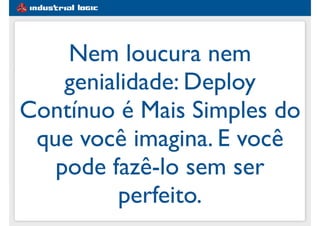 #1e5d91
Nem loucura nem
genialidade: Deploy
Contínuo é Mais Simples do
que você imagina. E você
pode fazê-lo sem ser
perfeito.
 