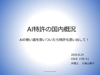 AI特許の国内概況
AIの使い道を思いついたら特許も思い出して！
弁理士 久保山典子
CDLE LT会 #1
2020.8.24
© 2020 Noriko KUBOYAMA 1
 