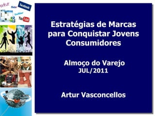 Estratégias de Marcas para Conquistar Jovens Consumidores  Almoço do Varejo  JUL/2011 Artur Vasconcellos 