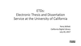 ETDs:
Electronic Thesis and Dissertation
Service at the University of California
Perry Willett
California Digital Library
July 20, 2017
 