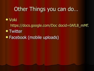Other Things you can do… Voki https://docs.google.com/Doc docid=0AfL8_mMf2TzyZGM3OWI3ZmpfODRkbW1nazNmdg&hl=en Twitter Facebook (mobile uploads) 