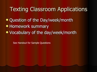 Texting Classroom Applications Question of the Day/week/month Homework summary Vocabulary of the day/week/month See Handout for Sample Questions 
