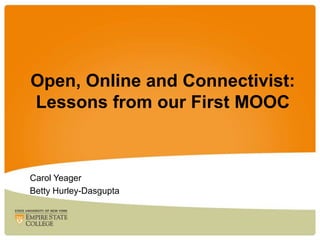 Open, Online and Connectivist:
Lessons from our First MOOC



Carol Yeager
Betty Hurley-Dasgupta
 