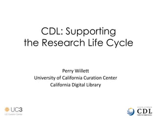 CDL: Supporting
the Research Life Cycle
Perry Willett
University of California Curation Center
California Digital Library
 