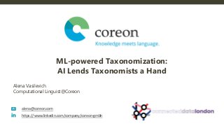 Alena Vasilevich
Computational Linguist@Coreon
ML-powered Taxonomization:
AI Lends Taxonomists a Hand
alena@coreon.com
https://www.linkedin.com/company/coreon-gmbh
 