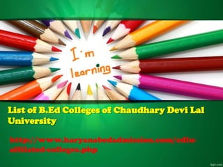 http://www.haryanabedadmission.com/cdlu-
affilated-colleges.php
List of B.Ed Colleges of Chaudhary Devi Lal
University
 
