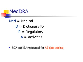 MedDRA Med  = Medical   D  = Dictionary for   R  = Regulatory   A  = Activities FDA and EU mandated for  AE data coding 