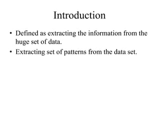 Introduction
• Defined as extracting the information from the
huge set of data.
• Extracting set of patterns from the data set.
 