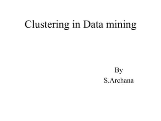 Clustering in Data mining
By
S.Archana
 