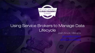 Using Service Brokers to Manage Data
Lifecycle
Josh Kruck | @krujos
jkruck@pivotal.io
github.com/krujos
 