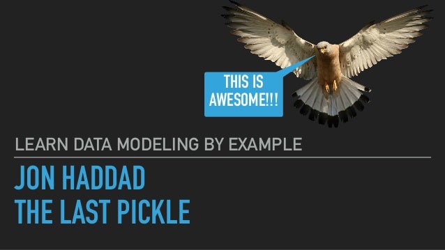 JON HADDAD
THE LAST PICKLE
LEARN DATA MODELING BY EXAMPLE
THIS IS
AWESOME!!!