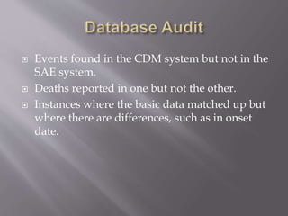  Events found in the CDM system but not in the
SAE system.
 Deaths reported in one but not the other.
 Instances where the basic data matched up but
where there are differences, such as in onset
date.
 