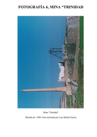 FOTOGRAFÍA 6, MINA “TRINIDAD
Mina “Trinidad”
Década de 1.990. Foto realizada por Luis Belchí García
 