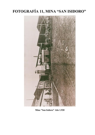 FOTOGRAFÍA 11, MINA “SAN ISIDORO”
Mina "San Isidoro" Año 1.920
 