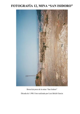 FOTOGRAFÍA 12, MINA “SAN ISIDORO”
Brocal de pozo de la mina “San Isidoro”
Década de 1.990. Foto realizada por Luis Belchí García
 