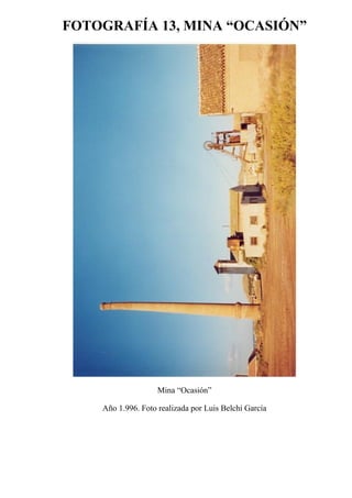 FOTOGRAFÍA 13, MINA “OCASIÓN”
Mina “Ocasión”
Año 1.996. Foto realizada por Luis Belchí García
 
