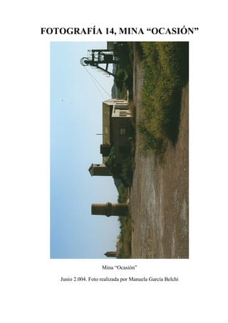 FOTOGRAFÍA 14, MINA “OCASIÓN”
Mina “Ocasión”
Junio 2.004. Foto realizada por Manuela García Belchí
 