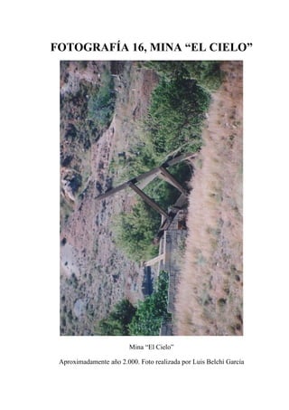 FOTOGRAFÍA 16, MINA “EL CIELO”
Mina “El Cielo”
Aproximadamente año 2.000. Foto realizada por Luis Belchí García
 