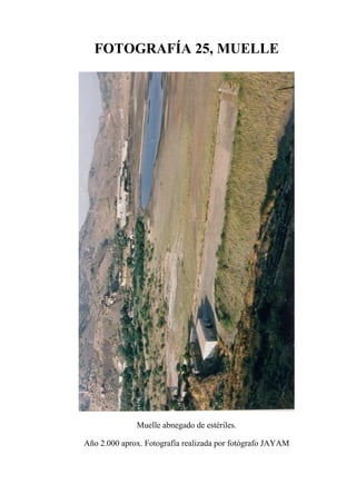 FOTOGRAFÍA 25, MUELLE
Muelle abnegado de estériles.
Año 2.000 aprox. Fotografía realizada por fotógrafo JAYAM
 