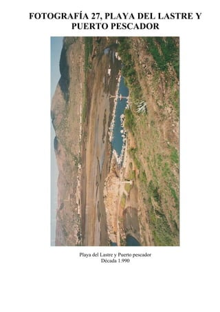 FOTOGRAFÍA 27, PLAYA DEL LASTRE Y
PUERTO PESCADOR
Playa del Lastre y Puerto pescador
Década 1.990
 