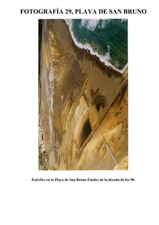 FOTOGRAFÍA 29, PLAYA DE SAN BRUNO
Estériles en la Playa de San Bruno Finales de la década de los 90.
 