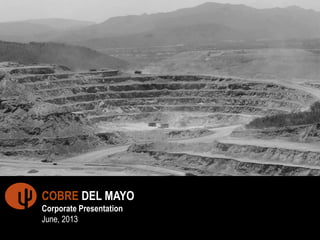 1
COBRE DEL MAYO
Corporate Presentation
June, 2013
 