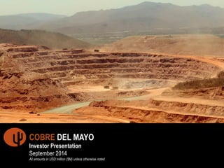 1 
COBRE DEL MAYO 
Investor Presentation 
September 2014 
All amounts in USD million ($M) unless otherwise noted 
 