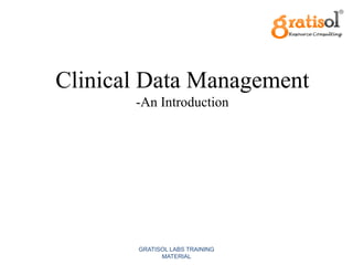Clinical Data Management
       -An Introduction




       GRATISOL LABS TRAINING
             MATERIAL
 