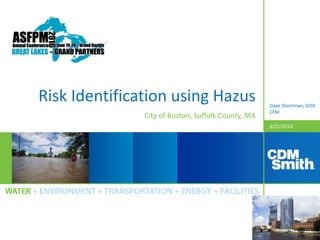 6/21/2016
Risk Identification using Hazus
City of Boston, Suffolk County, MA
Dave Shortman, GISP,
CFM
 