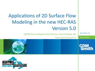 June 23, 2016
Applications of 2D Surface Flow
Modeling in the new HEC-RAS
Version 5.0
ASFPM Annual National Conference, Grand Rapids, MI
Concurrent Session G
Derek Etkin, P.E.
 